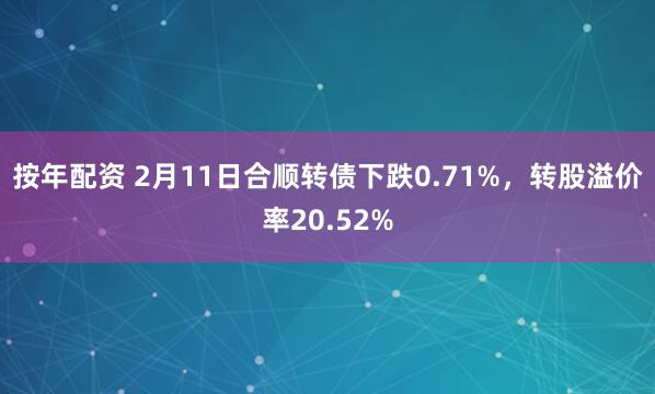 按年配资 2月11日合顺转债下跌0.71%，转股溢价率20.52%