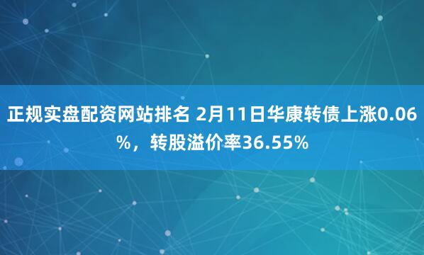 正规实盘配资网站排名 2月11日华康转债上涨0.06%，转股溢价率36.55%