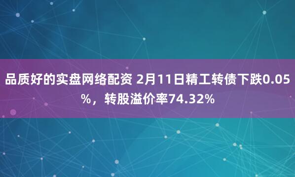 品质好的实盘网络配资 2月11日精工转债下跌0.05%，转股溢价率74.32%