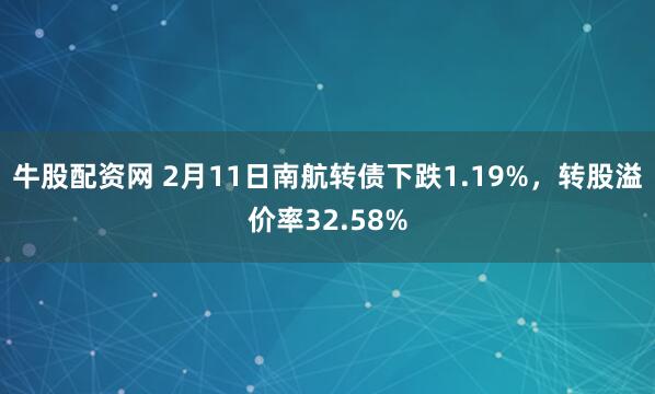 牛股配资网 2月11日南航转债下跌1.19%，转股溢价率32.58%