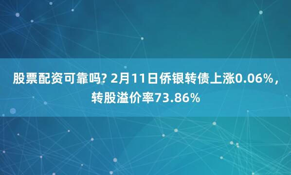 股票配资可靠吗? 2月11日侨银转债上涨0.06%，转股溢价率73.86%