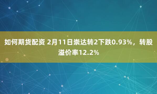 如何期货配资 2月11日崇达转2下跌0.93%，转股溢价率12.2%