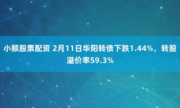 小额股票配资 2月11日华阳转债下跌1.44%，转股溢价率59.3%