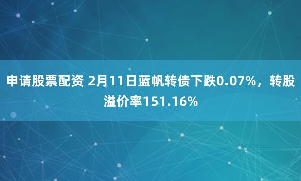 申请股票配资 2月11日蓝帆转债下跌0.07%，转股溢价率151.16%