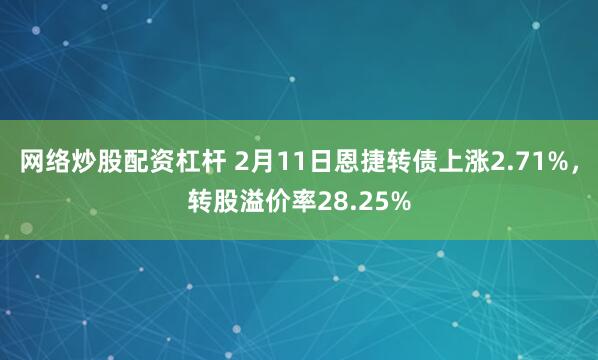 网络炒股配资杠杆 2月11日恩捷转债上涨2.71%，转股溢价率28.25%