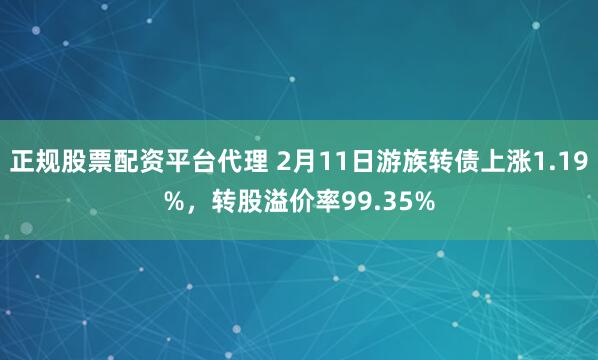 正规股票配资平台代理 2月11日游族转债上涨1.19%，转股溢价率99.35%