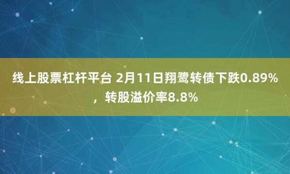 线上股票杠杆平台 2月11日翔鹭转债下跌0.89%，转股溢价率8.8%