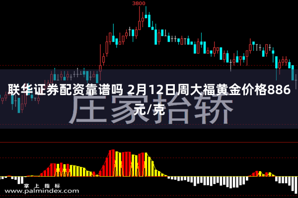 联华证券配资靠谱吗 2月12日周大福黄金价格886元/克