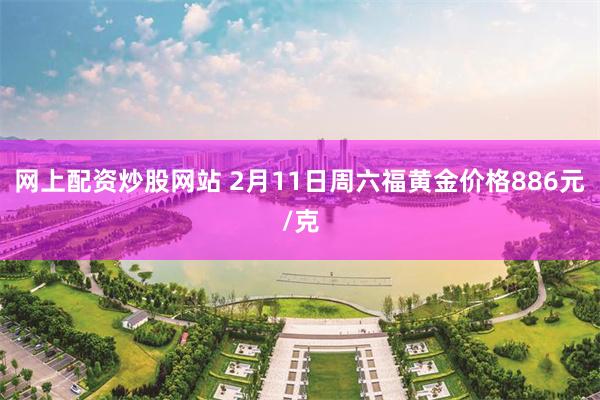 网上配资炒股网站 2月11日周六福黄金价格886元/克