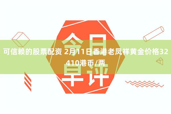 可信赖的股票配资 2月11日香港老凤祥黄金价格32410港币/两