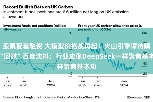 股票配套融资 大模型价格战再起！火山引擎谭待隔空“回怼”百度沈抖：行业应像DeepSeek一样聚焦基本功
