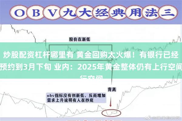 炒股配资杠杆哪里有 黄金回购太火爆！有银行已经预约到3月下旬 业内：2025年黄金整体仍有上行空间