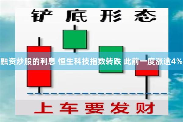 融资炒股的利息 恒生科技指数转跌 此前一度涨逾4%