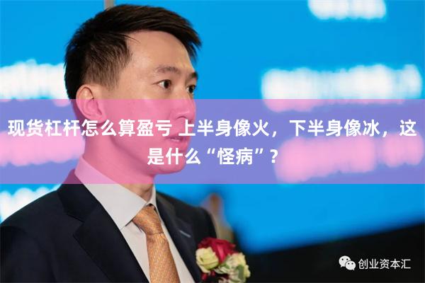 现货杠杆怎么算盈亏 上半身像火，下半身像冰，这是什么“怪病”？