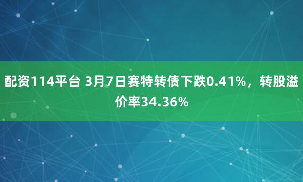 配资114平台 3月7日赛特转债下跌0.41%，转股溢价率34.36%