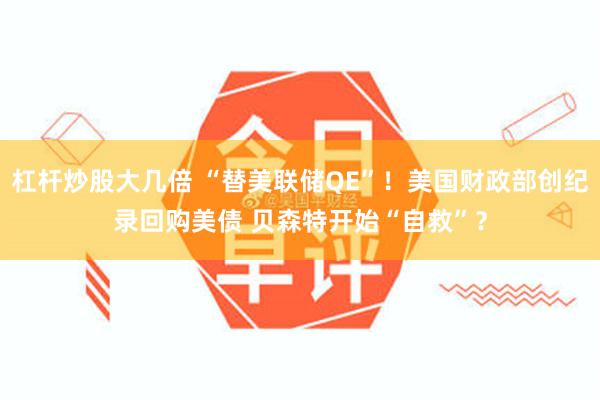 杠杆炒股大几倍 “替美联储QE”！美国财政部创纪录回购美债 