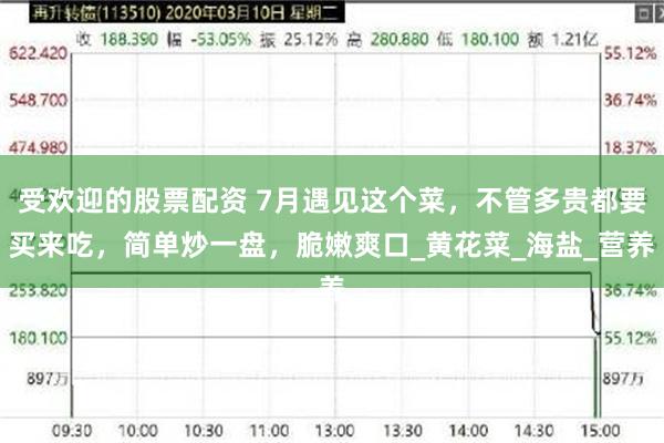受欢迎的股票配资 7月遇见这个菜，不管多贵都要买来吃，简单炒