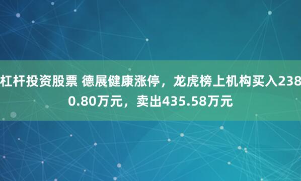 杠杆投资股票 德展健康涨停，龙虎榜上机构买入2380.80万