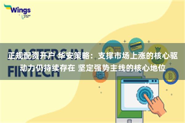 正规配资开户 华安策略：支撑市场上涨的核心驱动力仍持续存在 