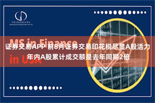 证券交易APP 前8月证券交易印花税尽显A股活力 年内A股累