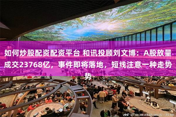 如何炒股配资配资平台 和讯投顾刘文博：A股放量成交23768