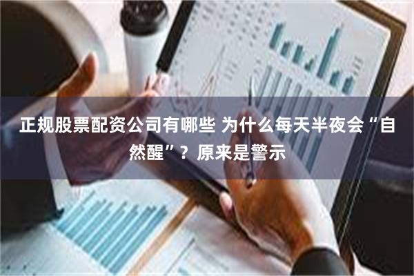 正规股票配资公司有哪些 为什么每天半夜会“自然醒”？原来是警