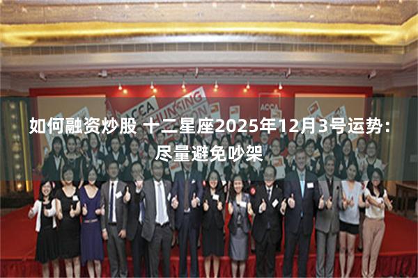 如何融资炒股 十二星座2025年12月3号运势：尽量避免吵架