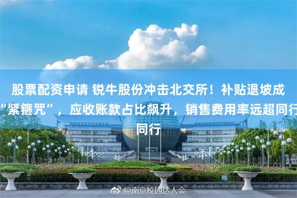 股票配资申请 锐牛股份冲击北交所！补贴退坡成“紧箍咒”，应收