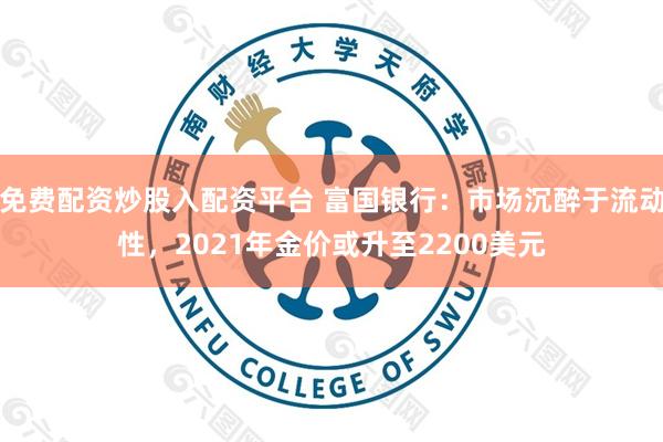 免费配资炒股入配资平台 富国银行：市场沉醉于流动性，2021