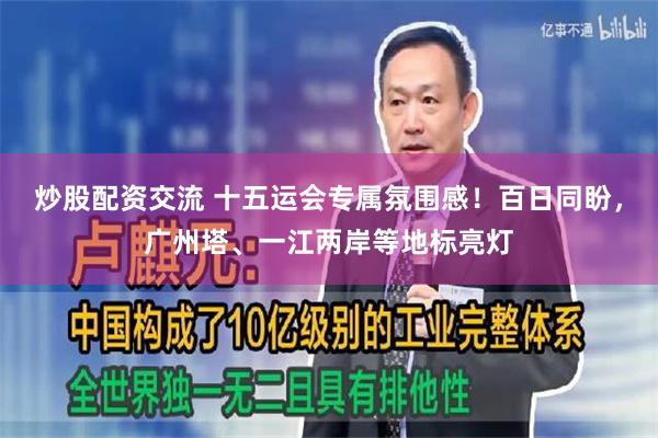 炒股配资交流 十五运会专属氛围感！百日同盼，广州塔、一江两岸等地标亮灯