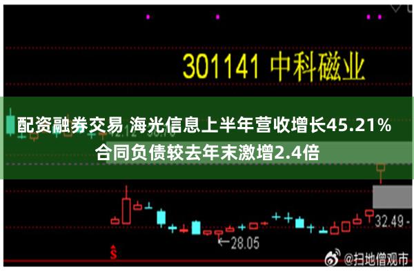 配资融券交易 海光信息上半年营收增长45.21% 合同负债较去年末激增2.4倍