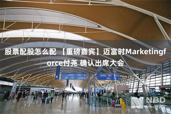 股票配股怎么配 【重磅嘉宾】迈富时Marketingforce付尧 确认出席大会